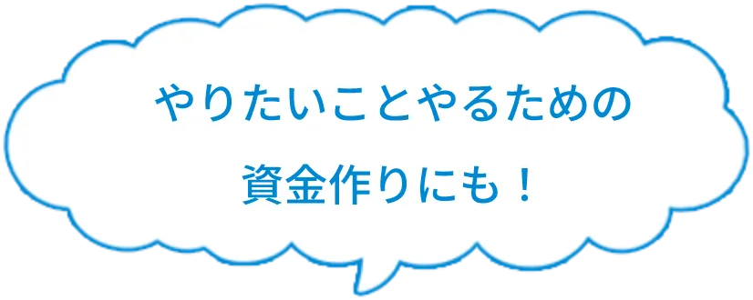 やりたいことやるための資金作りにも！